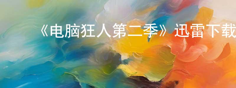 陈玲丹发布《电脑狂人第二季》迅雷下载/在线观看-都市情感-美剧天堂